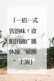 一招一式皆韵味！资阳川剧广播体操“破圈”上演
