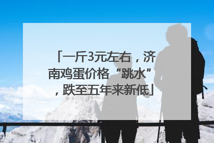一斤3元左右，济南鸡蛋价格“跳水”，跌至五年来新低