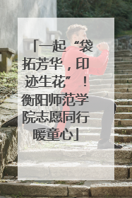 一起“袋拓芳华，印迹生花”！衡阳师范学院志愿同行暖童心
