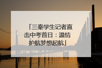 三秦学生记者直击中考首日：温情护航梦想起航