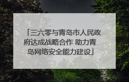 三六零与青岛市人民政府达成战略合作 助力青岛网络安全能力建设