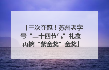 三次夺冠！苏州老字号“二十四节气”礼盒再摘“紫金奖”金奖