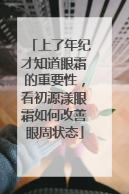 上了年纪才知道眼霜的重要性，看初源漾眼霜如何改善眼周状态