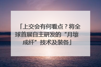 上交会有何看点？将全球首展自主研发的“月壤成纤”技术及装备