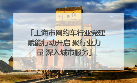 上海市网约车行业党建赋能行动开启 聚行业力量 深入城市服务