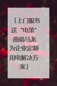 上门服务送“电策” 曲靖马龙为企业定制用电解决方案