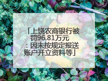 上饶农商银行被罚96.81万元：因未按规定报送账户开立资料等