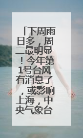 下周雨日多，周二最明显！今年第1号台风有消息了，或影响上海，中央气象台连发六预警
