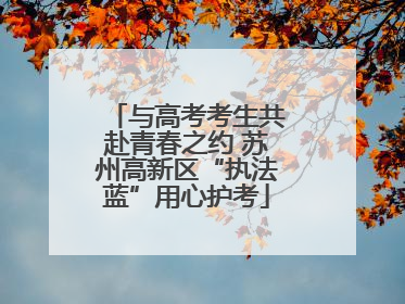 与高考考生共赴青春之约 苏州高新区“执法蓝”用心护考