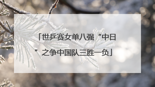 世乒赛女单八强“中日”之争中国队三胜一负