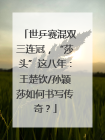 世乒赛混双三连冠，“莎头”这八年：王楚钦/孙颖莎如何书写传奇？