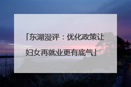 东湖漫评：优化政策让妇女再就业更有底气