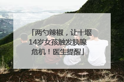 两勺辣椒，让十堰14岁女孩触发胰腺危机！医生提醒