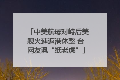中美航母对峙后美舰火速返港休整 台网友讽“纸老虎”