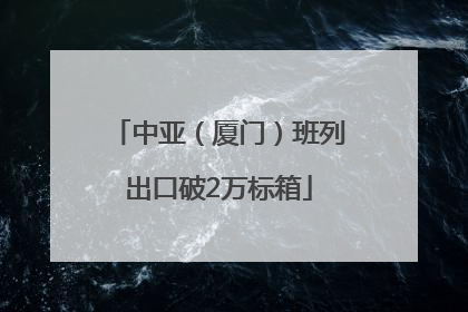 中亚（厦门）班列出口破2万标箱