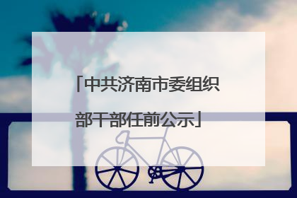 中共济南市委组织部干部任前公示