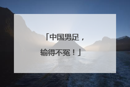 中国男足，输得不冤！