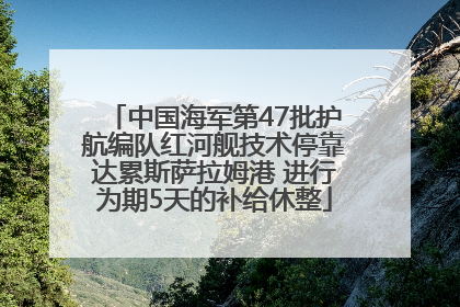 中国海军第47批护航编队红河舰技术停靠达累斯萨拉姆港 进行为期5天的补给休整
