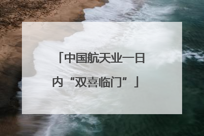 中国航天业一日内“双喜临门”