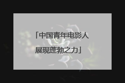 中国青年电影人展现蓬勃之力
