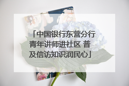 中国银行东营分行青年讲师进社区 普及信访知识润民心