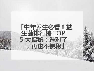 中年养生必看！益生菌排行榜 TOP5 大揭秘：选对了，再也不便秘