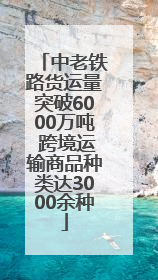 中老铁路货运量突破6000万吨 跨境运输商品种类达3000余种