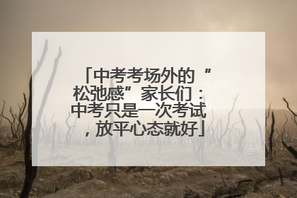 中考考场外的“松弛感”家长们：中考只是一次考试，放平心态就好