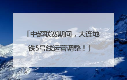 中超联赛期间，大连地铁5号线运营调整！