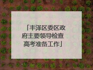 丰泽区委区政府主要领导检查高考准备工作