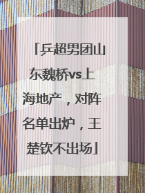 乒超男团山东魏桥vs上海地产，对阵名单出炉，王楚钦不出场