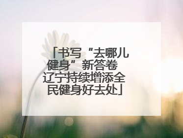 书写“去哪儿健身”新答卷 辽宁持续增添全民健身好去处