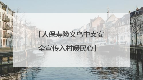 人保寿险义乌中支安全宣传入村暖民心