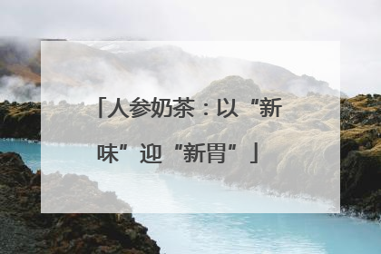 人参奶茶：以“新味”迎“新胃”