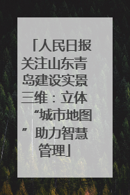 人民日报关注山东青岛建设实景三维：立体“城市地图”助力智慧管理