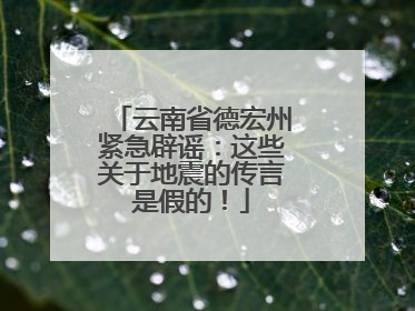 云南省德宏州紧急辟谣:这些关于地震的传言是假的!