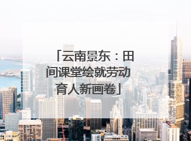 云南景东：田间课堂绘就劳动育人新画卷