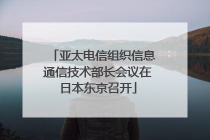 亚太电信组织信息通信技术部长会议在日本东京召开