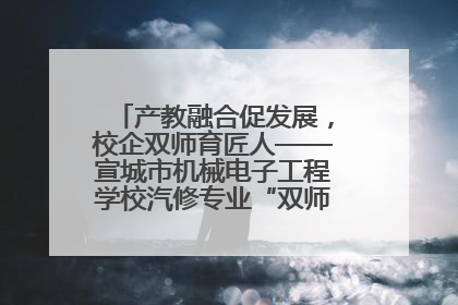 产教融合促发展，校企双师育匠人——宣城市机械电子工程学校汽修专业“双师”教学月活动收官
