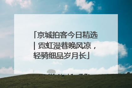 京城拍客今日精选｜霓虹漫巷晚风凉，轻骑细品岁月长