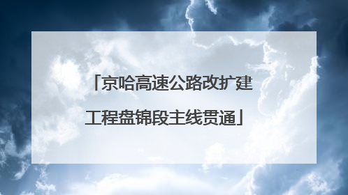 京哈高速公路改扩建工程盘锦段主线贯通