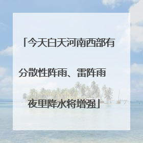 今天白天河南西部有分散性阵雨、雷阵雨 夜里降水将增强