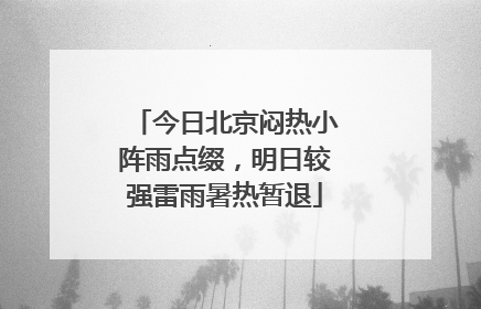今日北京闷热小阵雨点缀，明日较强雷雨暑热暂退