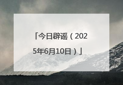 今日辟谣（2025年6月10日）