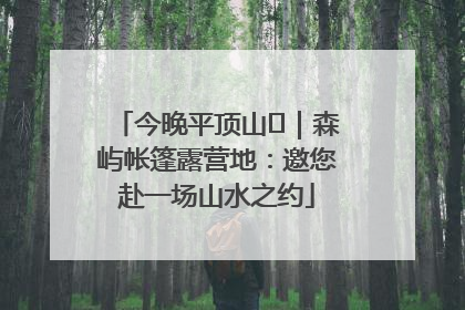 今晚平顶山⑫｜森屿帐篷露营地：邀您赴一场山水之约