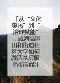 从“文化惠民”到“治理赋能”：威海高区田和街道社区大学如何激活基层服务新动能