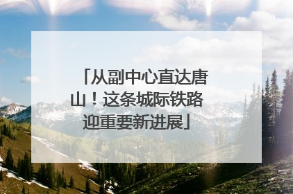 从副中心直达唐山！这条城际铁路迎重要新进展