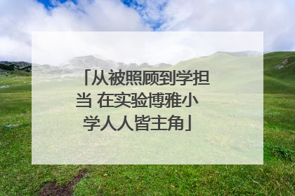 从被照顾到学担当 在实验博雅小学人人皆主角