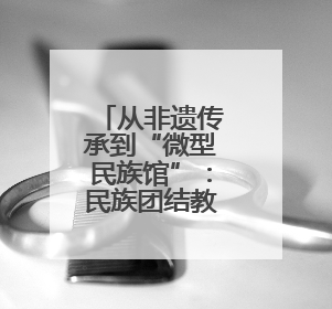 从非遗传承到“微型民族馆”：民族团结教育融入四川宜宾小学课堂