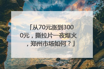 从70元涨到3000元，撕拉片一夜爆火，郑州市场如何？